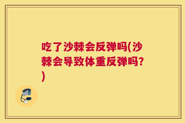 吃了沙棘会反弹吗(沙棘会导致体重反弹吗？)