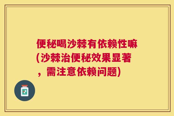 喝沙棘有依赖性嘛(沙棘效果显著,需注意依赖问题) 喝沙棘有依赖性嘛(沙棘效果显著,需注意依赖问题)