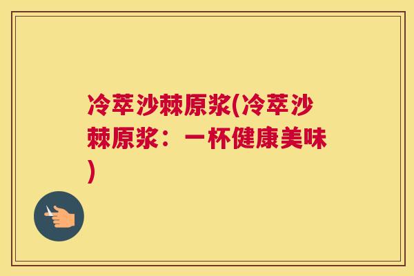 冷萃沙棘原浆(冷萃沙棘原浆:一杯健康美味)