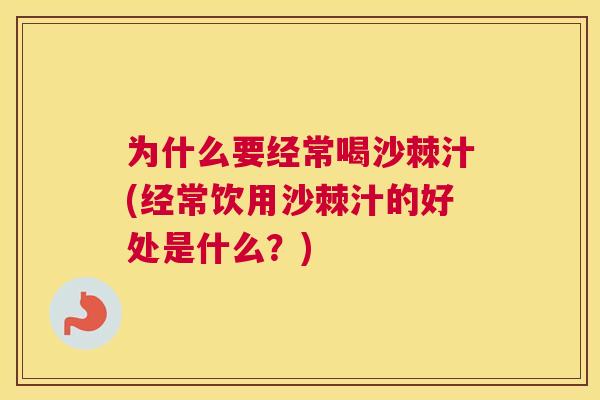 为什么要经常喝沙棘汁(经常饮用沙棘汁的好处是什么？)