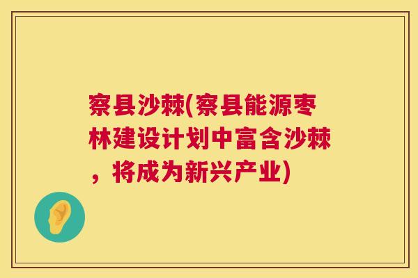 察县沙棘(察县能源枣林建设计划中富含沙棘,将成为新兴产业) 察县沙棘(察县能源枣林建设计划中富含沙棘,将成为新兴产业)
