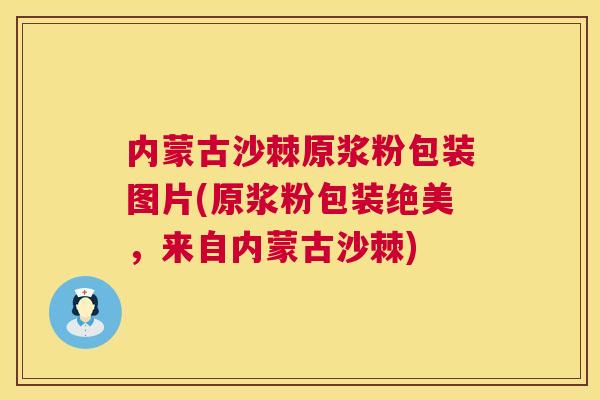 内蒙古沙棘原浆粉包装图片(原浆粉包装绝美，来自内蒙古沙棘)