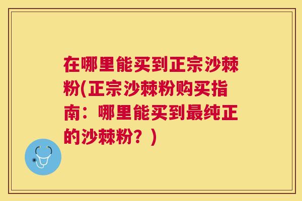 在哪里能买到正宗沙棘粉(正宗沙棘粉购买指南：哪里能买到最纯正的沙棘粉？)