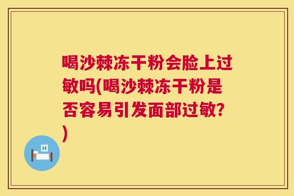 喝沙棘冻干粉会脸上过敏吗(喝沙棘冻干粉是否容易引发面部过敏？)