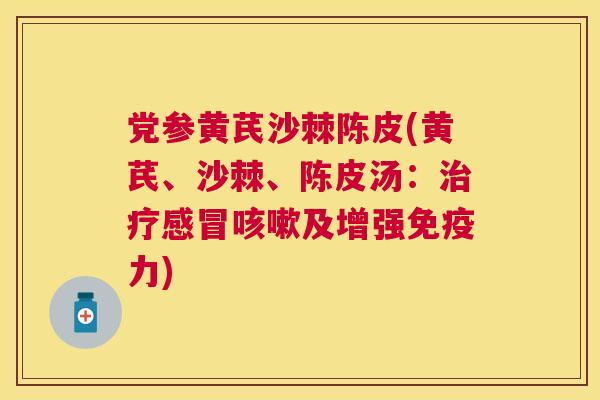 党参黄芪沙棘陈皮(黄芪、沙棘、陈皮汤:治疗感冒咳嗽及增强免疫力)