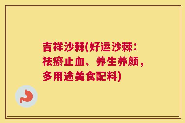吉祥沙棘(好运沙棘：祛瘀止血、养生养颜，多用途美食配料)