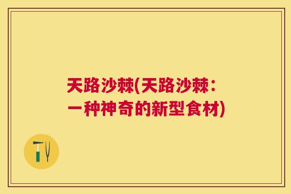 天路沙棘(天路沙棘:一种神奇的新型食材) 天路沙棘(天路沙棘:一种神奇的新型食材)