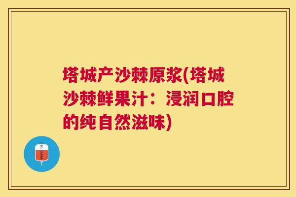 塔城产沙棘原浆(塔城沙棘鲜果汁:浸润口腔的纯自然滋味) 塔城产沙棘原浆(塔城沙棘鲜果汁:浸润口腔的纯自然滋味)