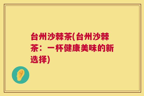 台州沙棘茶(台州沙棘茶：一杯健康美味的新选择)