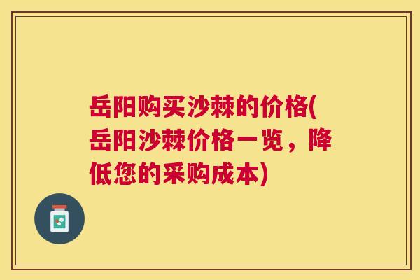 岳阳购买沙棘的价格(岳阳沙棘价格一览，降低您的采购成本)