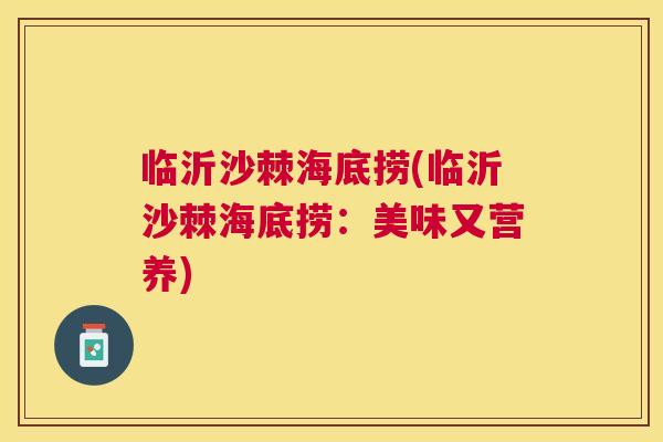 临沂沙棘海底捞(临沂沙棘海底捞:美味又营养) 临沂沙棘海底捞(临沂沙棘海底捞:美味又营养)