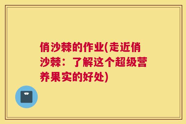俏沙棘的作业(走近俏沙棘：了解这个超级营养果实的好处)