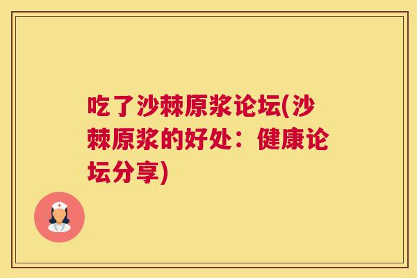 吃了沙棘原浆论坛(沙棘原浆的好处：健康论坛分享)