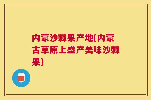 内蒙沙棘果产地(内蒙古草原上盛产美味沙棘果)