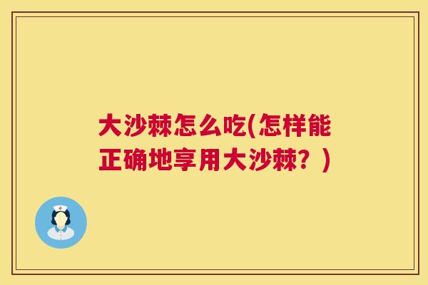 大沙棘怎么吃(怎样能正确地享用大沙棘？)