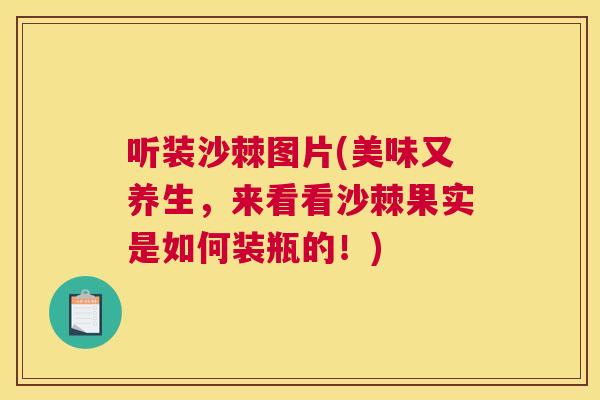 听装沙棘图片(美味又养生，来看看沙棘果实是如何装瓶的！)