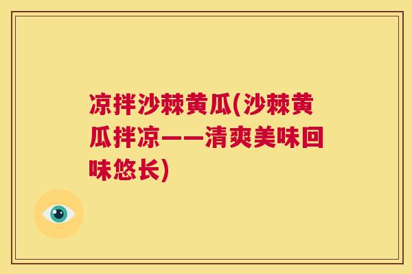 凉拌沙棘黄瓜(沙棘黄瓜拌凉——清爽美味回味悠长) 凉拌沙棘黄瓜(沙棘黄瓜拌凉——清爽美味回味悠长)
