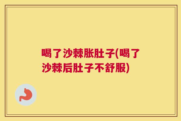 喝了沙棘胀肚子(喝了沙棘后肚子不舒服)