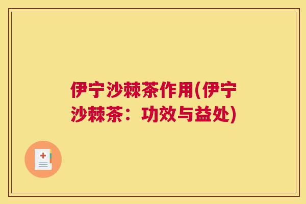伊宁沙棘茶作用(伊宁沙棘茶:功效与益处)