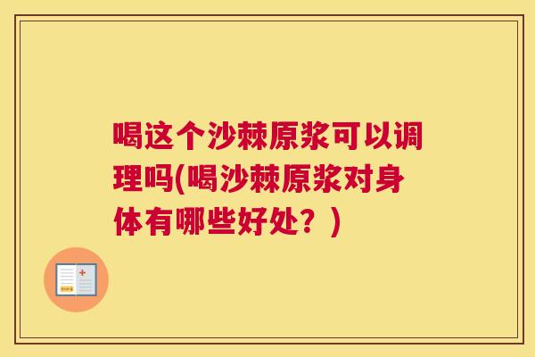 喝这个沙棘原浆可以调理吗(喝沙棘原浆对身体有哪些好处？)