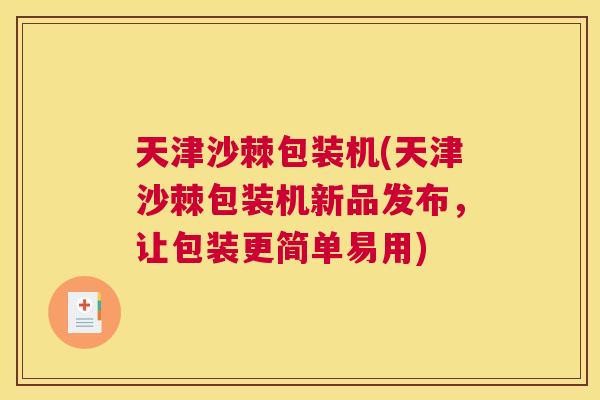 天津沙棘包装机(天津沙棘包装机新品发布，让包装更简单易用)
