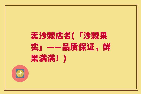 卖沙棘店名(「沙棘果实」——品质保证，鲜果满满！)