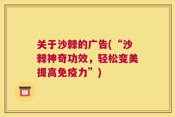 关于沙棘的广告(“沙棘神奇功效，轻松变美提高免疫力”)
