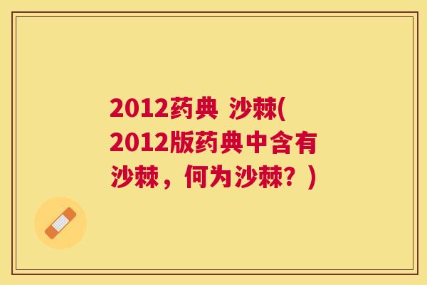 2012药典 沙棘(2012版药典中含有沙棘,何为沙棘?)