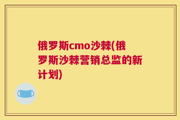 俄罗斯cmo沙棘(俄罗斯沙棘营销总监的新计划)