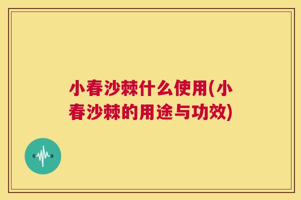 小春沙棘什么使用(小春沙棘的用途与功效)