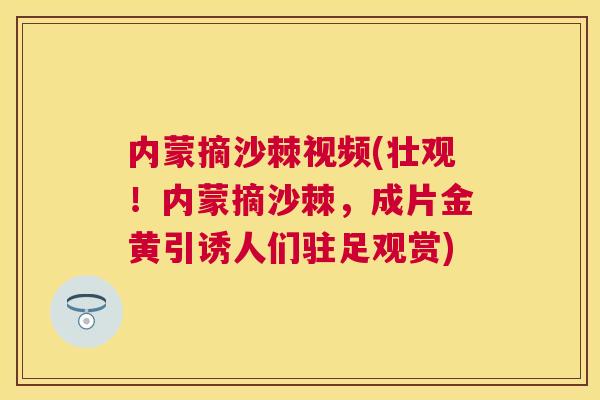内蒙摘沙棘视频(壮观!内蒙摘沙棘,成片金黄引诱人们驻足观赏)