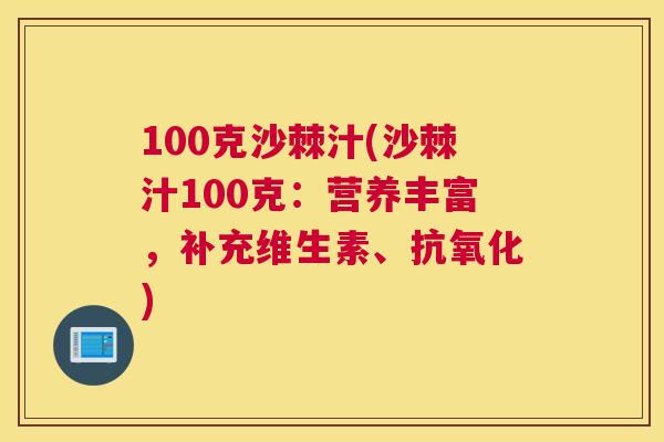 100克沙棘汁(沙棘汁100克：营养丰富，补充维生素、抗氧化)