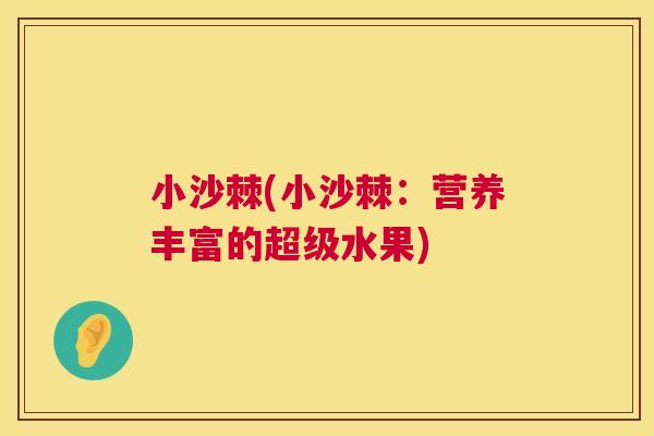 小沙棘(小沙棘：营养丰富的超级水果)
