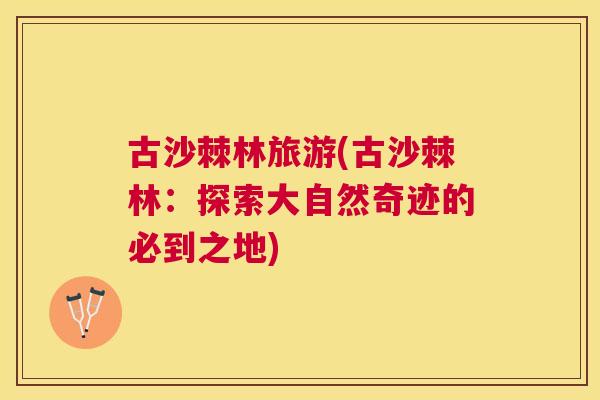 古沙棘林旅游(古沙棘林:探索大自然奇迹的必到之地)
