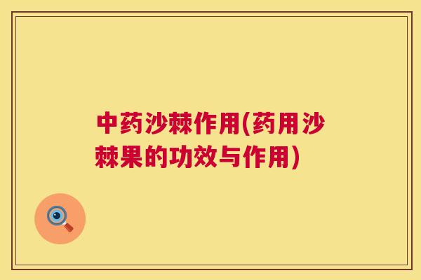 中药沙棘作用(药用沙棘果的功效与作用)