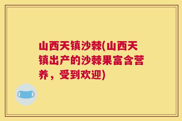 山西天镇沙棘(山西天镇出产的沙棘果富含营养，受到欢迎)