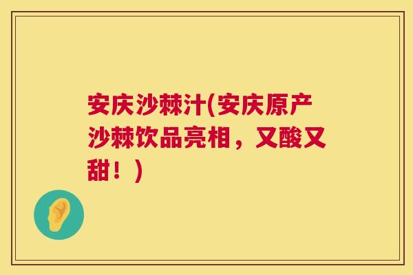 安庆沙棘汁(安庆原产沙棘饮品亮相，又酸又甜！)
