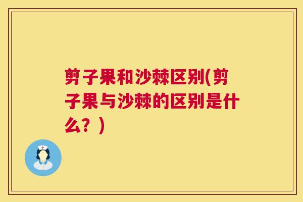 剪子果和沙棘区别(剪子果与沙棘的区别是什么?)