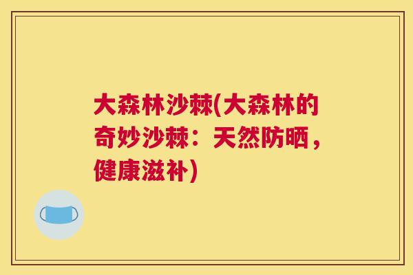 大森林沙棘(大森林的奇妙沙棘:天然防晒,健康滋补) 大森林沙棘(大森林的奇妙沙棘:天然防晒,健康滋补)