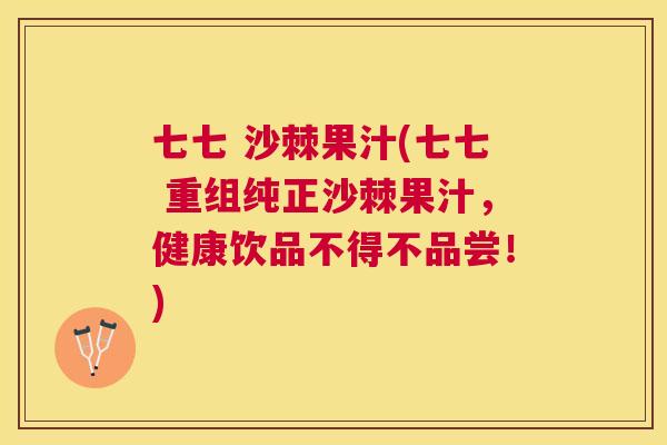 七七 沙棘果汁(七七 重组纯正沙棘果汁,健康饮品不得不品尝!)