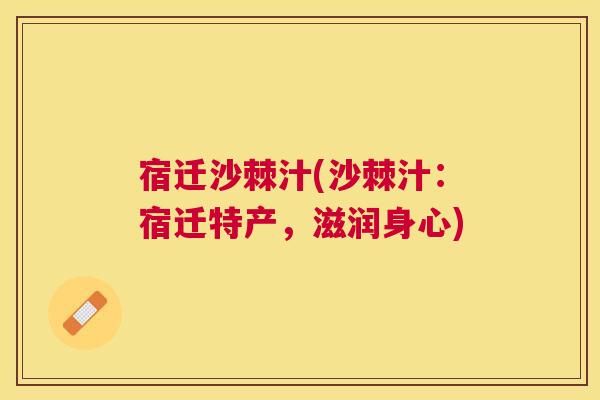 宿迁沙棘汁(沙棘汁：宿迁特产，滋润身心)