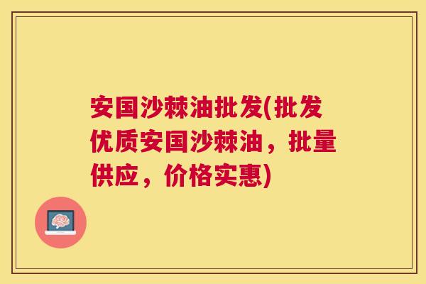 安国沙棘油批发(批发优质安国沙棘油,批量供应,价格实惠) 安国沙棘油批发(批发优质安国沙棘油,批量供应,价格实惠)