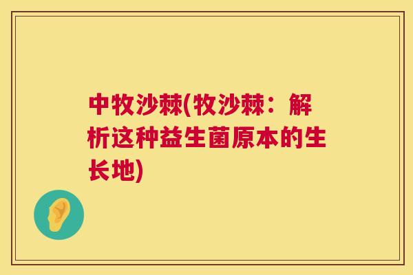 中牧沙棘(牧沙棘:解析这种益生菌原本的生长地)