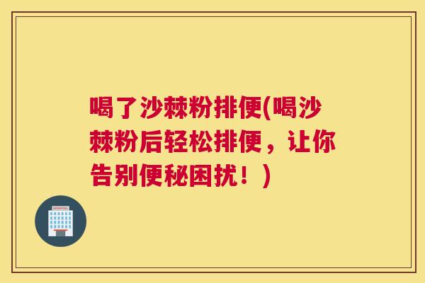 喝了沙棘粉排便(喝沙棘粉后轻松排便，让你告别便秘困扰！)