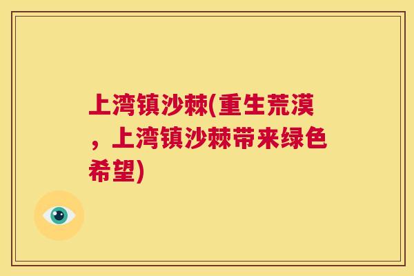 上湾镇沙棘(重生荒漠,上湾镇沙棘带来绿色希望)