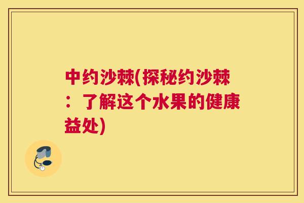 中约沙棘(探秘约沙棘:了解这个水果的健康益处)