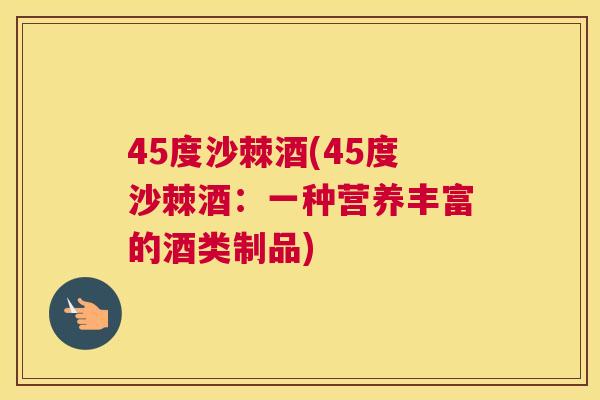45度沙棘酒(45度沙棘酒：一种营养丰富的酒类制品)