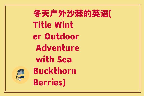 冬天户外沙棘的英语(Title Winter Outdoor Adventure with Sea Buckthorn Berries)