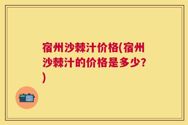 宿州沙棘汁价格(宿州沙棘汁的价格是多少?) 宿州沙棘汁价格(宿州沙棘汁的价格是多少?)