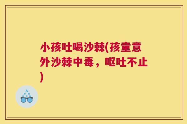 小孩吐喝沙棘(孩童意外沙棘中毒，不止)